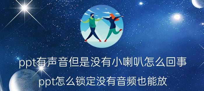 ppt有声音但是没有小喇叭怎么回事 ppt怎么锁定没有音频也能放？